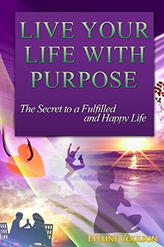 Live Your Life With Purpose The Secret to a Fulfilled and Happy Life