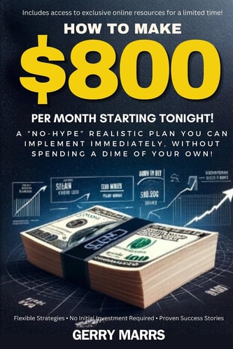 How to Make $800 Per Month Starting Tonight! A No-Hype Realistic Plan You Can Implement Immediately, Without Spending a Dime of Your Own!