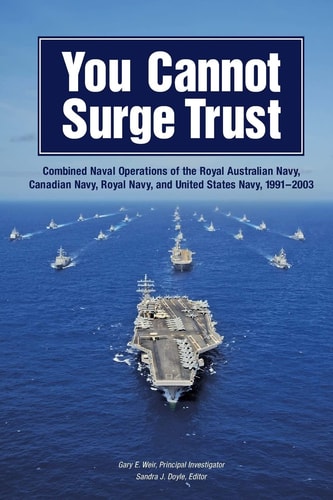 You Cannot Surge Trust Combined Naval Operations of the Royal Australian Navy, Canadian Navy, Royal Navy, and United States Navy, 1991-2003