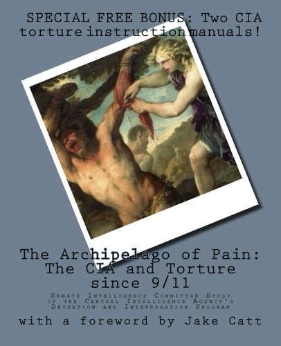 The Archipelago of Pain The CIA and Torture Since 9/11: Senate Committee Study of the CIA's Detention and Interrogation Program
