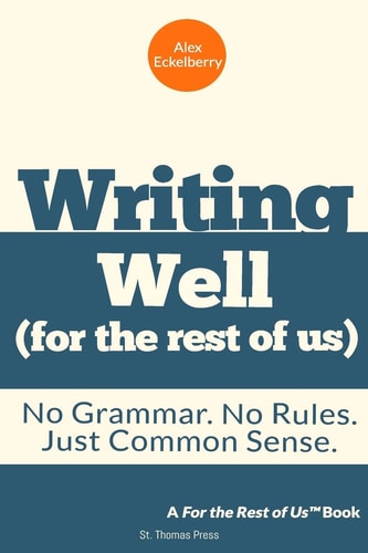 Writing Well (for the Rest of Us) No Grammar. No Rules. Just Common Sense