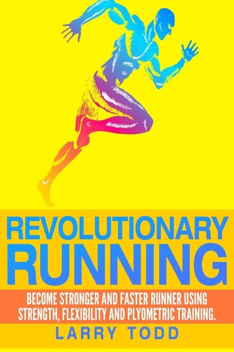 Revolutionary Running Become Stronger and Faster Runner Using Strength, Flexibility and Plyometric Training