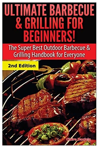 Ultimate Barbecue and Grilling for Beginners The Super Best Outdoor Barbecue and Grilling Handbook for Everyone