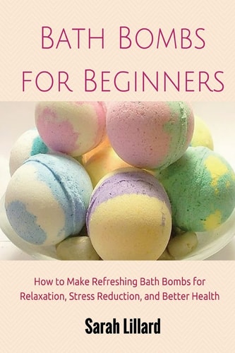 Bath Bombs for Beginners How to Make Refreshing Bath Bombs for Relaxation, Stress Reduction, and Better Health