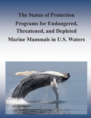 The Status of Protection Programs for Endangered, Threatened, and Depleted Marine Mammals in U. S. Waters
