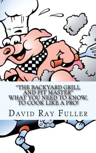 The Backyard Grill and Pit Master What You Need to Know, to Cook Like a Pro.