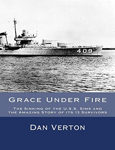 Grace Under Fire The Sinking of the U.S.S. Sims and the Amazing Story of Its 13 Survivors