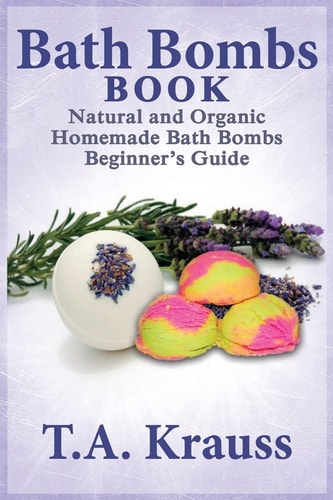 Bath Bombs Book Natural and Organic Homemade Bath Bombs Beginner's Guide