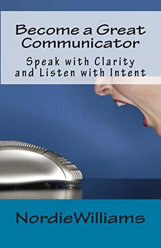 Become a Great Communicator Speak with Clarity and Listen with Intent