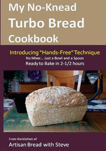My No-Knead Turbo Bread Cookbook (Introducing "Hands-Free" Technique) From the Kitchen of Artisan Bread with Steve