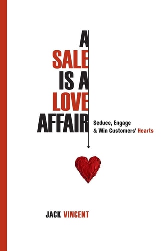A Sale Is a Love Affair Seduce, Engage and Win Customers' Hearts
