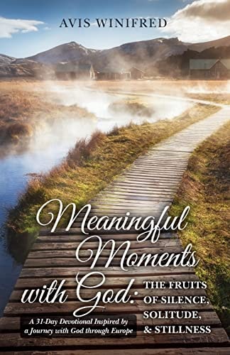 Meaningful Moments with God: the Fruits of Silence, Solitude, and Stillness A 31-Day Devotional Inspired by a Journey with God Through Europe
