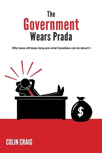 The Government Wears Prada Why Taxes Will Keep Rising and what Canadians Can Do about it