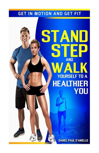 Stand, Step, and Walk Yourself to a Healthier You Get in Motion and Get Fit