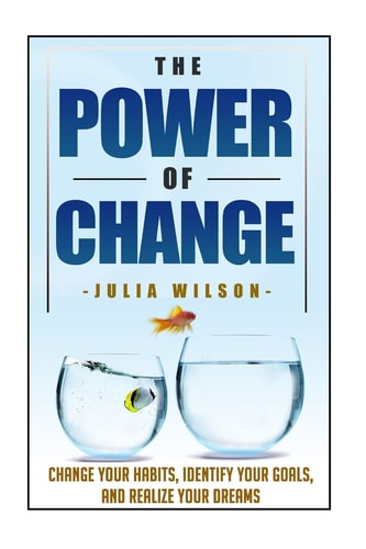 The Power Of Change Change Your Habits, Identify Your Goals, And Realize Your Dreams