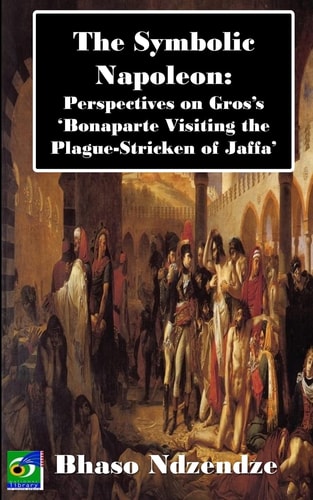 The Symbolic Napoleon Perspectives on Gros's 'Bonaparte Visiting the Plague-Stricken of Jaffa'