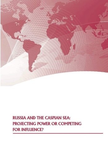 Russia and the Caspian Sea Projecting Power Or Competing for Influence?