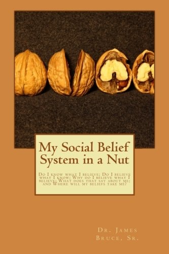 My Social Belief System in a Nut Do I Know What I Believe; Do I Believe What I Know; Why Do I Believe What I Believe; What Does That Say about Me; and Where Will My Beliefs Take Me?