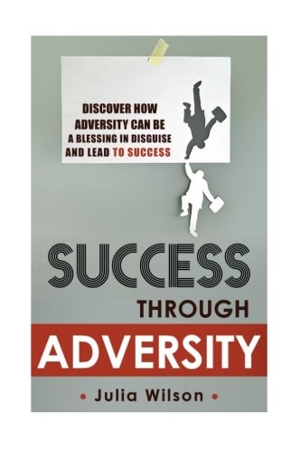 Success Through Adversity Discover How Adversity Can Be a Blessing In Disguise And Lead To Success