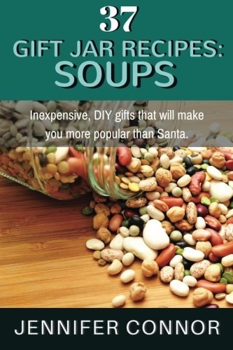 37 Gift Jar Recipes: Soups Inexpensive, DIY Gifts That Will Make You More Popular Than Santa