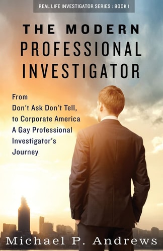 The Modern Professional Investigator From Don't Ask Don't Tell to Corporate America a Gay Professional Investigator's Journey