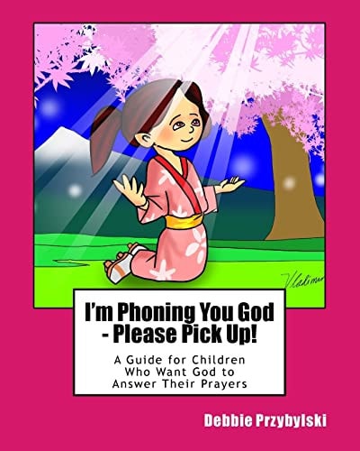 I'm Phoning You God - Please Pick Up! A Guide for Children Who Want God to Answer Their Prayers