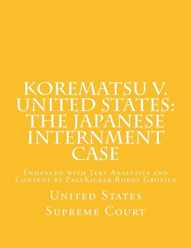 Korematsu V. United States The Japanese Internment Case: Enhanced with Text Analytics and Content by PageKicker Robot Grotius
