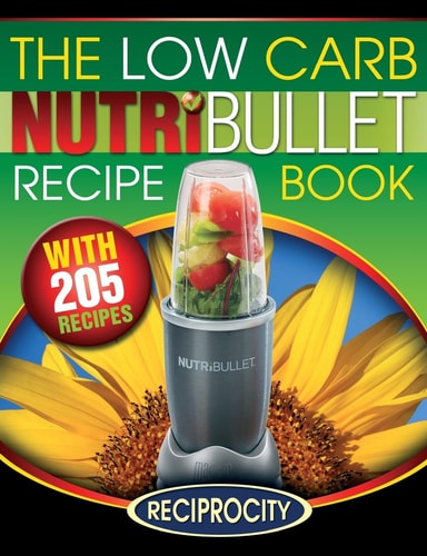 The Low Carb NutriBullet Recipe Book 200 Health Boosting Low Carb Delicious and Nutritious Blast and Smoothie Recipes