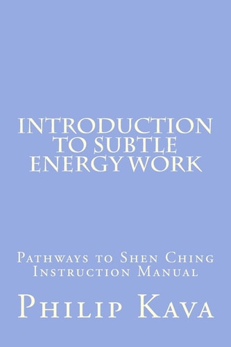 Introduction to Subtle Energy Work Pathways to Shen Ching Instruction Manual