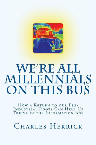 We're All Millennials on This Bus How a Return to Our Pre-Industrial Roots Can Help Us Thrive in the Information Age