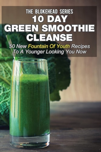 10 Day Green Smoothie Cleanse 50 New Fountain Of Youth Recipes To A Younger Looking You Now
