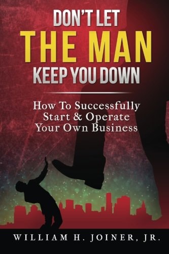 Don't Let the MAN Keep You Down How to Start and Operate Your Own Business