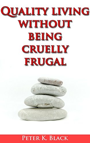 Quality Living Without Being Cruelly Frugal 80 Proven Tips