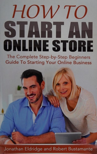 How To Start An Online Store How To Start an Online Store: The Complete Step-by-Step Beginners Guide To Starting Your Online Business