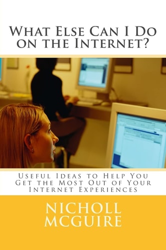 What Else Can I Do on the Internet? Useful Ideas to Help You Get the Most Out of Your Internet Experiences