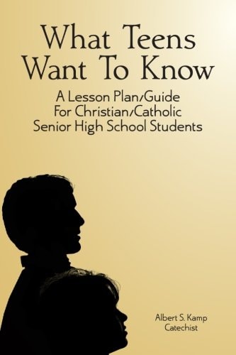What Teens Want To Know A Lesson Plan/Guide for Christian/Catholic Senior High Students
