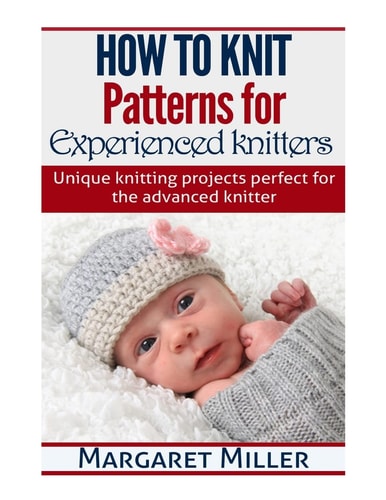 How to Knit: Patterns for Experienced Knitters Unique Knitting Projects - Perfe