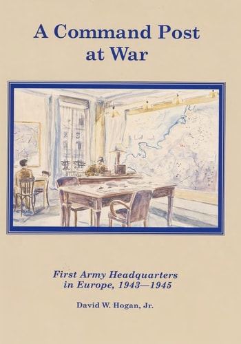 A Command Post at War First Army Headquarters in Europe, 1943-1945