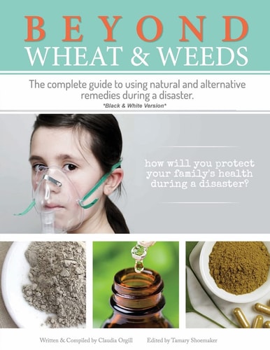 Beyond Wheat and Weeds (Black and White) The Complete Guide to Using Natural and Alternative Remedies and Tools During a Disaster
