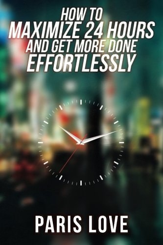 How to Maximize 24 Hours and Get More Done Effortlessly
