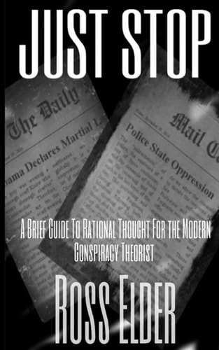 Just Stop A Brief Guide To Rational Thought For The Modern Conspiracy Theorist