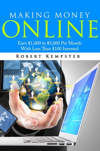 Making Money Online Earn $1,000 to $5,000 Per Month With Less Than $100 Investe