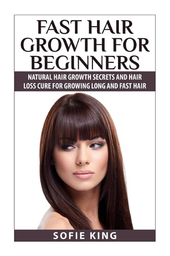 Fast Hair Growth for Beginners Natural Hair Growth Secrets and Hair Loss Cure for Growing Long and Fast Hair