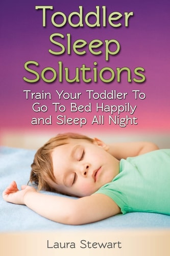 Toddler Sleep Solutions Train Your Toddler To Go To Bed Happily and Sleep All Night