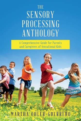 The Sensory Processing Anthology A Comprehensive Guide for Parents and Caregivers of Sensational Kids