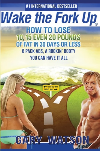 Wake The Fork Up How to Lose 10, 15, Even 20 Pounds of Fat in 30 Days Or Less