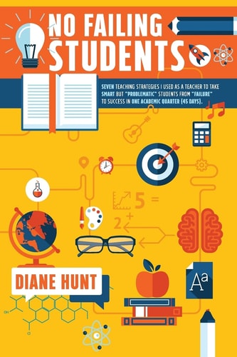 No Failing Students Seven Teaching Strategies I Used as a Teacher to Take Smart But "problematic" Students from "failure" to Success in One Academic Quarter (45 Days)