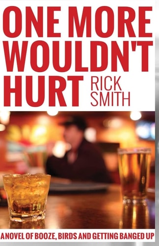 One More Wouldn't Hurt A Novel of Booze, Birds and Getting Banged Up