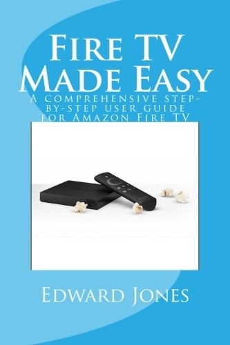 Fire TV Made Easy A Comprehensive Step-By-step User Guide for Amazon Fire TV