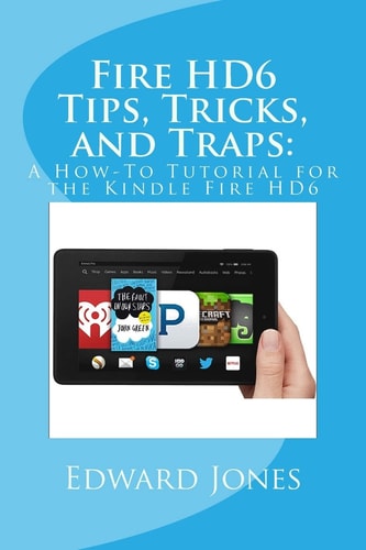 Fire HD6 Tips, Tricks, and Traps : A How-To Tutorial for the Kindle Fire HD6